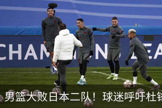 男篮大败日本二队！球迷呼吁杜锋执教，郭士强不想下课，王仕鹏说出原因