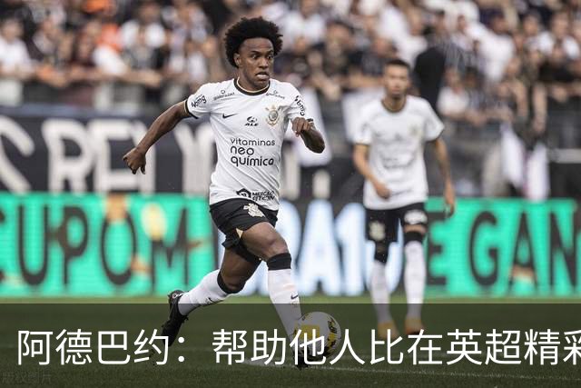 阿德巴约：帮助他人比在英超精彩进球更有意义