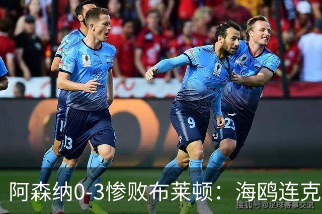 阿森纳0-3惨败布莱顿：海鸥连克三届冠军太恐怖