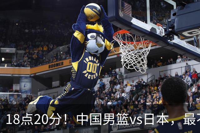 18点20分！中国男篮vs日本，最不利消息传来，郭士强进决赛更难了